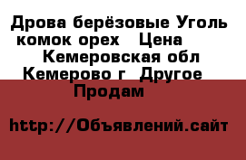 Дрова берёзовые,Уголь: комок,орех › Цена ­ 2 000 - Кемеровская обл., Кемерово г. Другое » Продам   